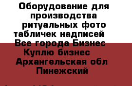 Оборудование для производства ритуальных фото,табличек,надписей. - Все города Бизнес » Куплю бизнес   . Архангельская обл.,Пинежский 